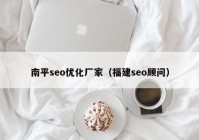 南平seo优化厂家（福建seo顾问）