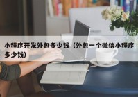 小程序开发外包多少钱（外包一个微信小程序多少钱）