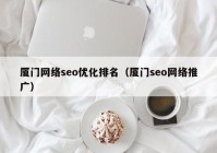 厦门网络seo优化排名（厦门seo网络推广）