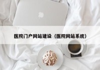 医院门户网站建设（医院网站系统）