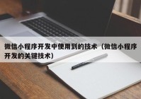 微信小程序开发中使用到的技术（微信小程序开发的关键技术）