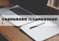 化妆品网站建设策划（化妆品网站建设的目的）