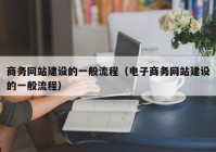 商务网站建设的一般流程（电子商务网站建设的一般流程）