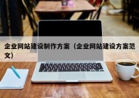 企业网站建设制作方案（企业网站建设方案范文）