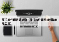 厦门软件园网站建设（厦门软件园网络科技有限公司）